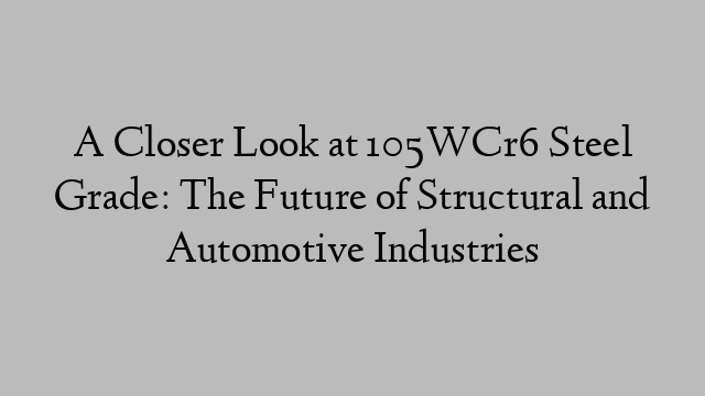 A Closer Look at 105WCr6 Steel Grade: The Future of Structural and Automotive Industries