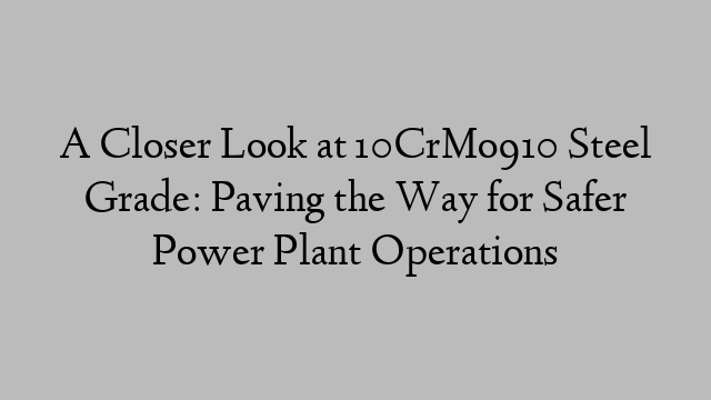 A Closer Look at 10CrMo910 Steel Grade: Paving the Way for Safer Power Plant Operations