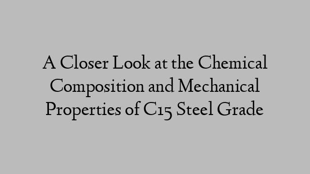 A Closer Look at the Chemical Composition and Mechanical Properties of C15 Steel Grade