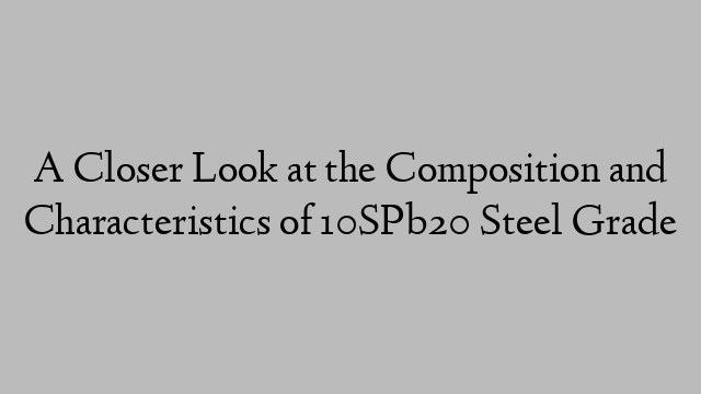 A Closer Look at the Composition and Characteristics of 10SPb20 Steel Grade