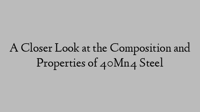 A Closer Look at the Composition and Properties of 40Mn4 Steel