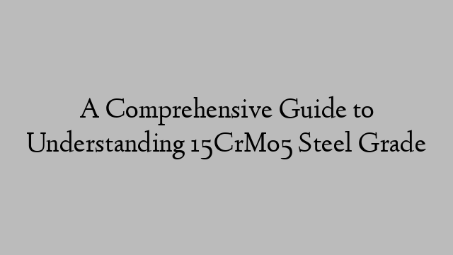 A Comprehensive Guide to Understanding 15CrMo5 Steel Grade