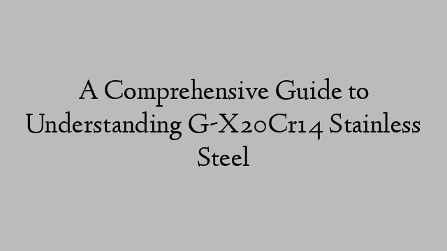 A Comprehensive Guide to Understanding G-X20Cr14 Stainless Steel