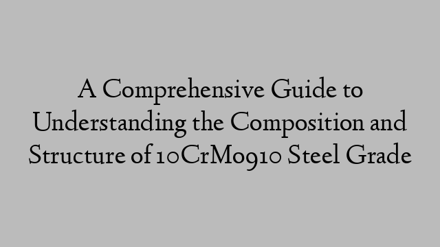 A Comprehensive Guide to Understanding the Composition and Structure of 10CrMo910 Steel Grade