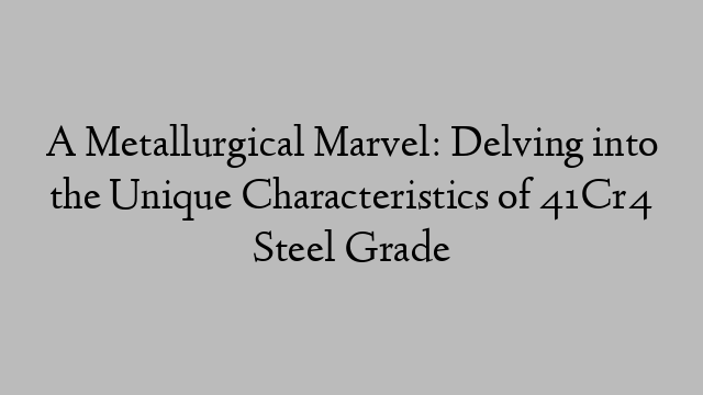 A Metallurgical Marvel: Delving into the Unique Characteristics of 41Cr4 Steel Grade