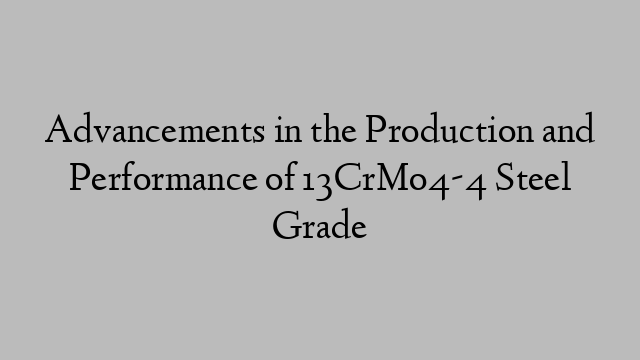 Advancements in the Production and Performance of 13CrMo4-4 Steel Grade