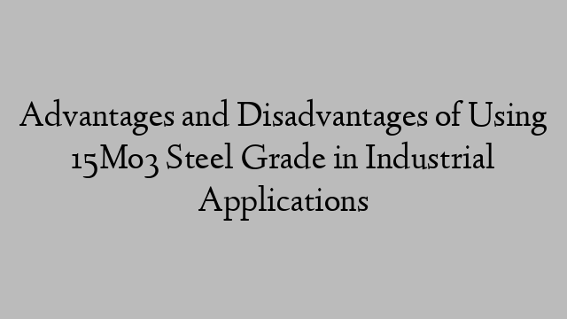 Advantages and Disadvantages of Using 15Mo3 Steel Grade in Industrial Applications