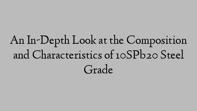 An In-Depth Look at the Composition and Characteristics of 10SPb20 Steel Grade