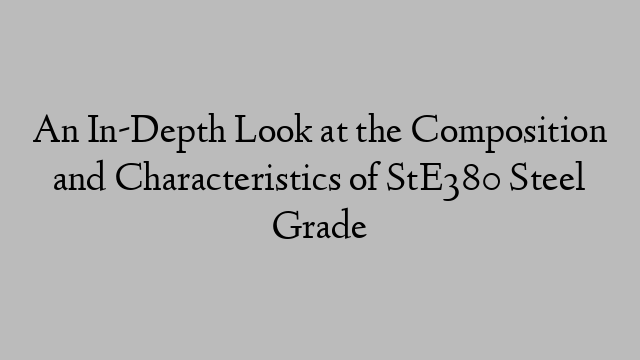 An In-Depth Look at the Composition and Characteristics of StE380 Steel Grade