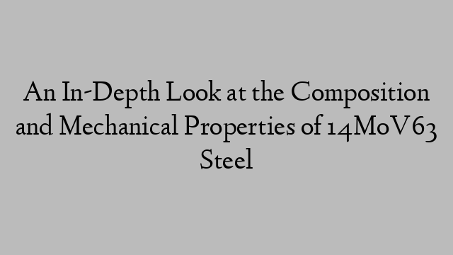 An In-Depth Look at the Composition and Mechanical Properties of 14MoV63 Steel