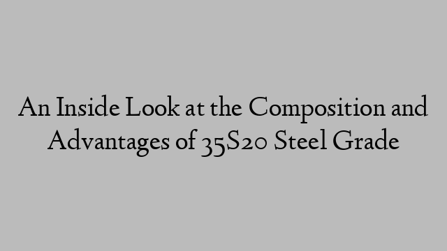 An Inside Look at the Composition and Advantages of 35S20 Steel Grade