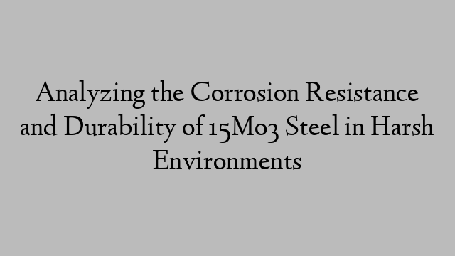 Analyzing the Corrosion Resistance and Durability of 15Mo3 Steel in Harsh Environments