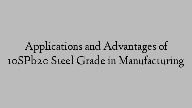 Applications and Advantages of 10SPb20 Steel Grade in Manufacturing