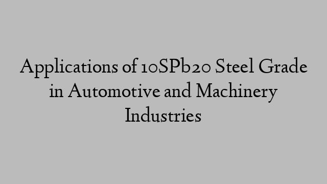 Applications of 10SPb20 Steel Grade in Automotive and Machinery Industries