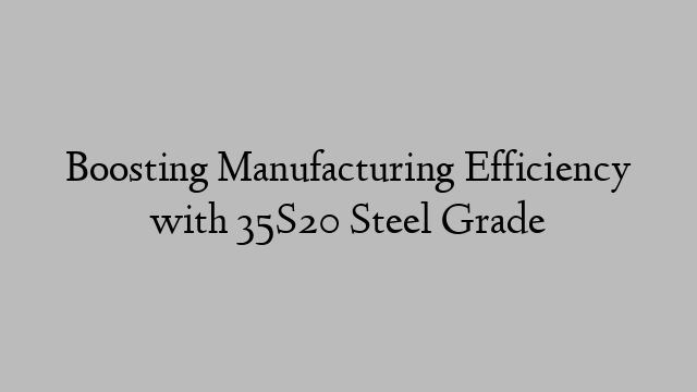 Boosting Manufacturing Efficiency with 35S20 Steel Grade