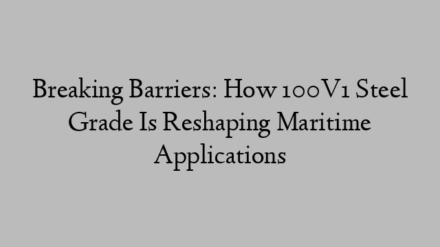 Breaking Barriers: How 100V1 Steel Grade Is Reshaping Maritime Applications