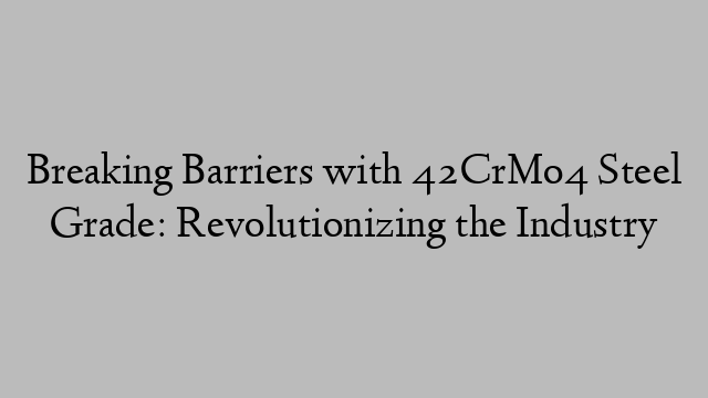 Breaking Barriers with 42CrMo4 Steel Grade: Revolutionizing the Industry