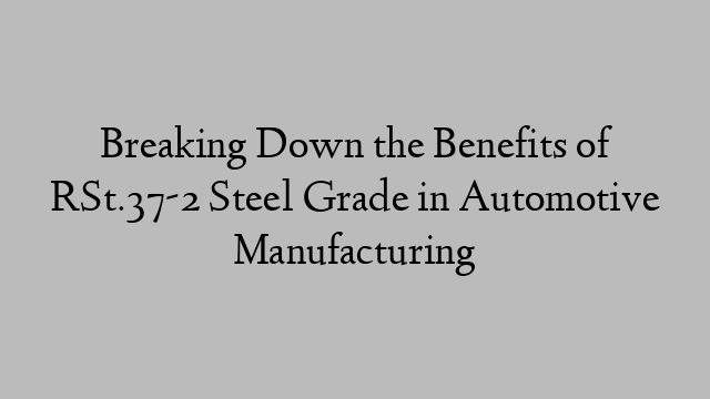 Breaking Down the Benefits of RSt.37-2 Steel Grade in Automotive Manufacturing