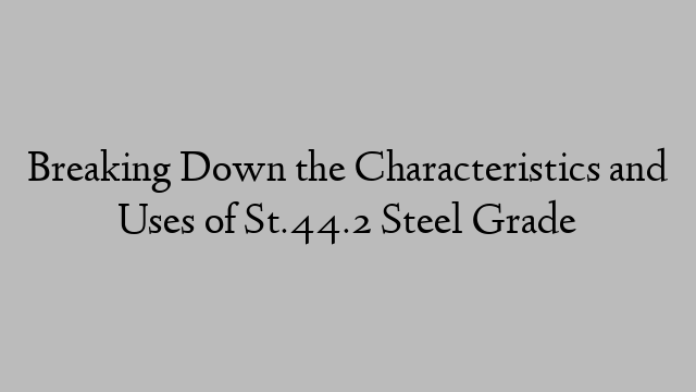 Breaking Down the Characteristics and Uses of St.44.2 Steel Grade