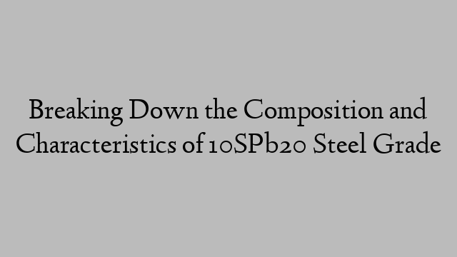 Breaking Down the Composition and Characteristics of 10SPb20 Steel Grade