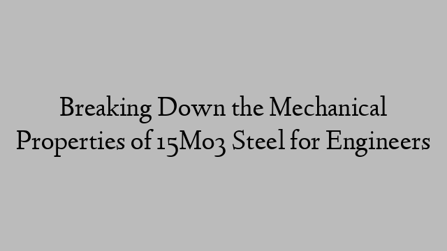 Breaking Down the Mechanical Properties of 15Mo3 Steel for Engineers