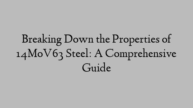 Breaking Down the Properties of 14MoV63 Steel: A Comprehensive Guide