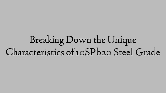 Breaking Down the Unique Characteristics of 10SPb20 Steel Grade