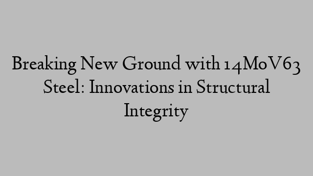 Breaking New Ground with 14MoV63 Steel: Innovations in Structural Integrity