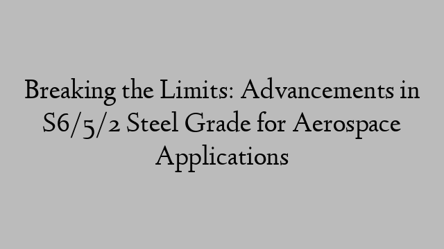 Breaking the Limits: Advancements in S6/5/2 Steel Grade for Aerospace Applications