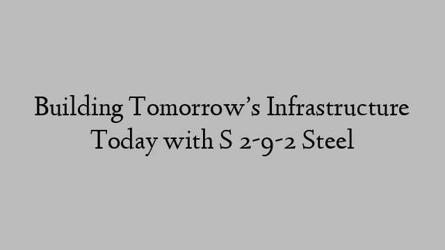 Building Tomorrow’s Infrastructure Today with S 2-9-2 Steel