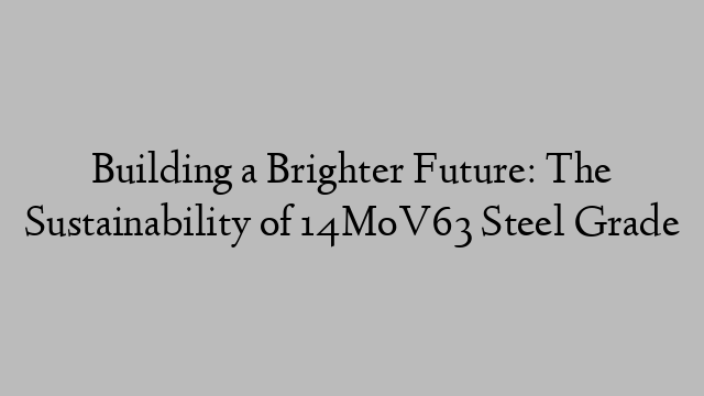 Building a Brighter Future: The Sustainability of 14MoV63 Steel Grade