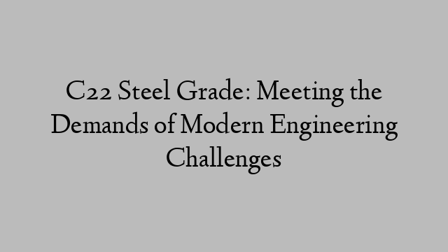 C22 Steel Grade: Meeting the Demands of Modern Engineering Challenges