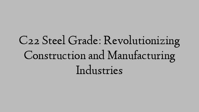 C22 Steel Grade: Revolutionizing Construction and Manufacturing Industries