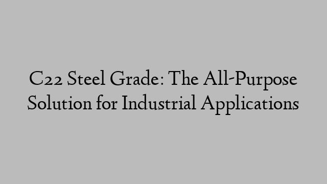 C22 Steel Grade: The All-Purpose Solution for Industrial Applications