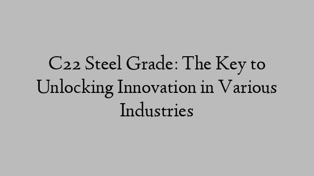 C22 Steel Grade: The Key to Unlocking Innovation in Various Industries