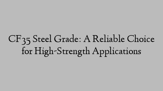 CF35 Steel Grade: A Reliable Choice for High-Strength Applications