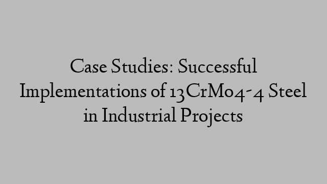 Case Studies: Successful Implementations of 13CrMo4-4 Steel in Industrial Projects