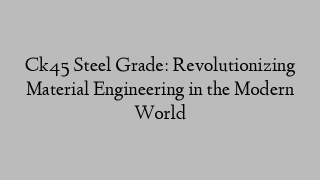 Ck45 Steel Grade: Revolutionizing Material Engineering in the Modern World