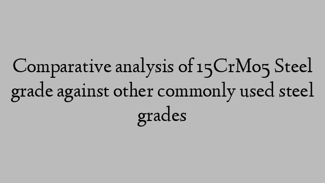 Comparative analysis of 15CrMo5 Steel grade against other commonly used steel grades