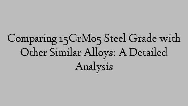 Comparing 15CrMo5 Steel Grade with Other Similar Alloys: A Detailed Analysis