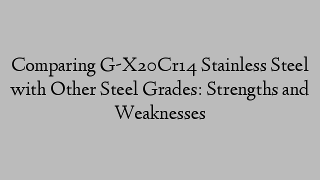 Comparing G-X20Cr14 Stainless Steel with Other Steel Grades: Strengths and Weaknesses