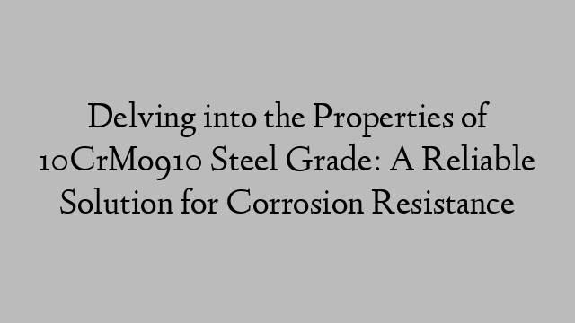 Delving into the Properties of 10CrMo910 Steel Grade: A Reliable Solution for Corrosion Resistance