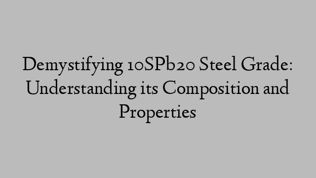 Demystifying 10SPb20 Steel Grade: Understanding its Composition and Properties