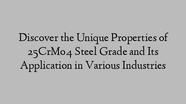 Discover the Unique Properties of 25CrMo4 Steel Grade and Its Application in Various Industries