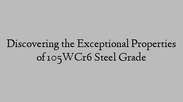 Discovering the Exceptional Properties of 105WCr6 Steel Grade