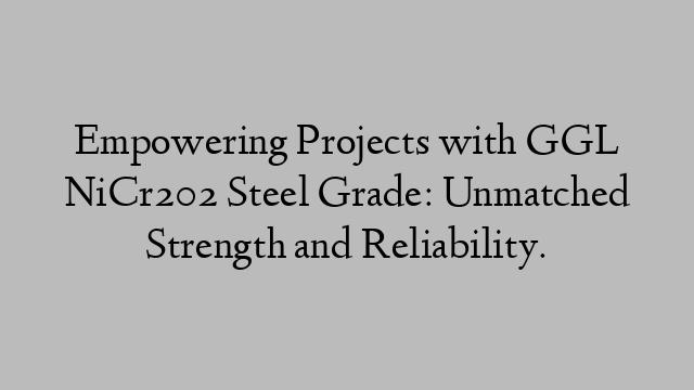 Empowering Projects with GGL NiCr202 Steel Grade: Unmatched Strength and Reliability.