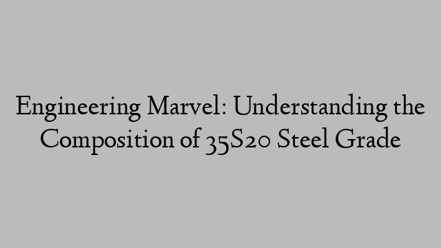 Engineering Marvel: Understanding the Composition of 35S20 Steel Grade