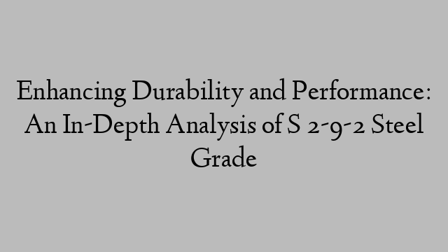 Enhancing Durability and Performance: An In-Depth Analysis of S 2-9-2 Steel Grade