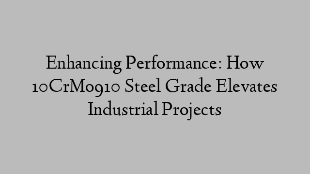 Enhancing Performance: How 10CrMo910 Steel Grade Elevates Industrial Projects