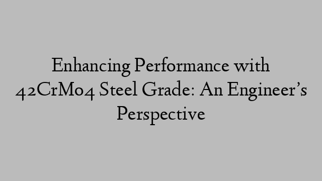 Enhancing Performance with 42CrMo4 Steel Grade: An Engineer’s Perspective